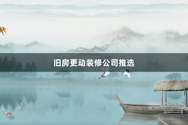 旧房更动装修公司推选