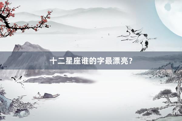 十二星座谁的字最漂亮？