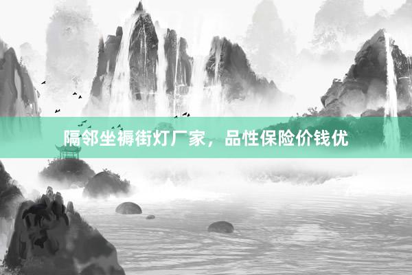 隔邻坐褥街灯厂家，品性保险价钱优