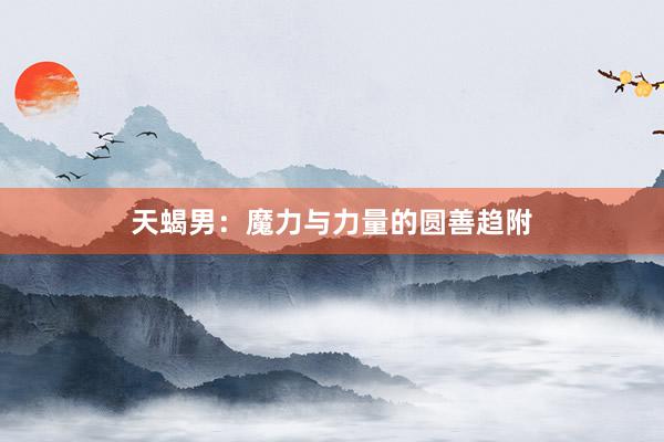 天蝎男：魔力与力量的圆善趋附