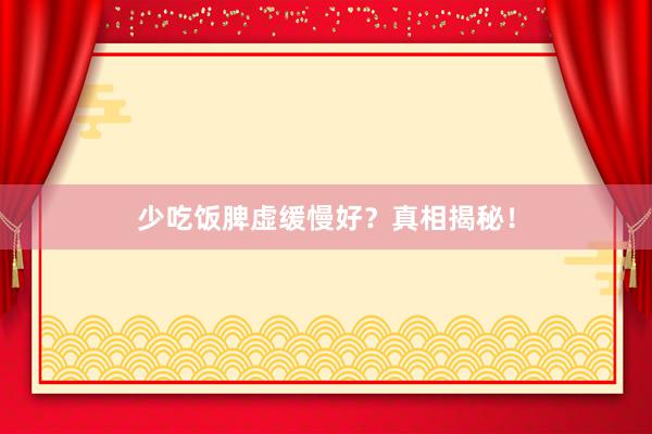 少吃饭脾虚缓慢好？真相揭秘！