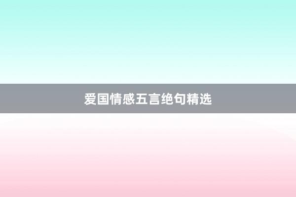 爱国情感五言绝句精选