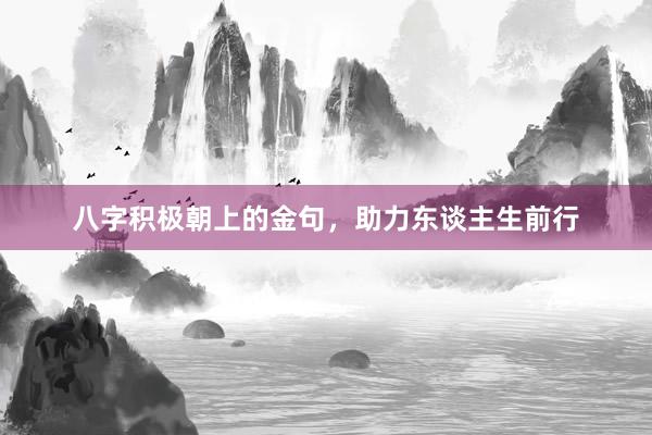 八字积极朝上的金句，助力东谈主生前行