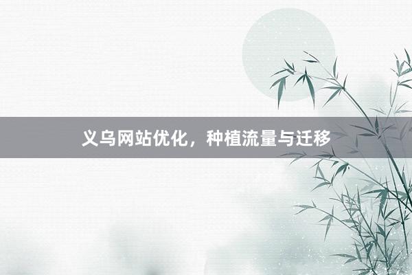 义乌网站优化，种植流量与迁移
