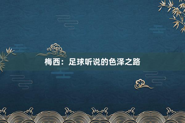 梅西：足球听说的色泽之路