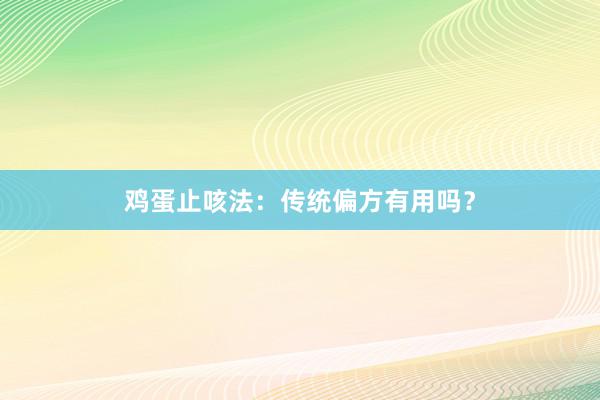 鸡蛋止咳法:传统偏方有用吗?
