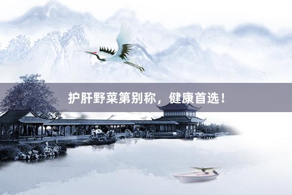 护肝野菜第别称，健康首选！