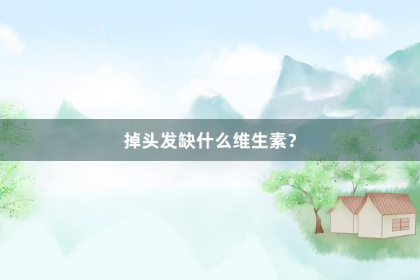 掉头发缺什么维生素？