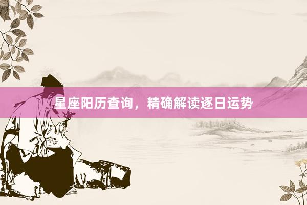 星座阳历查询，精确解读逐日运势