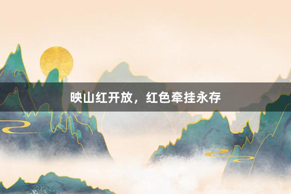 映山红开放，红色牵挂永存