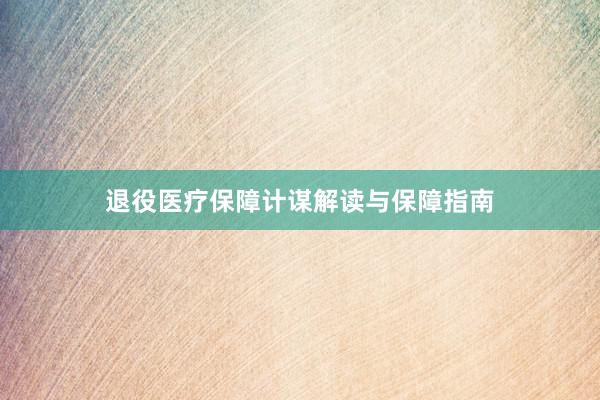 退役医疗保障计谋解读与保障指南